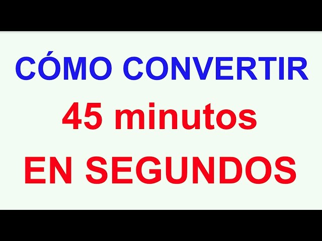cuantos segundos tiene 45 minutos